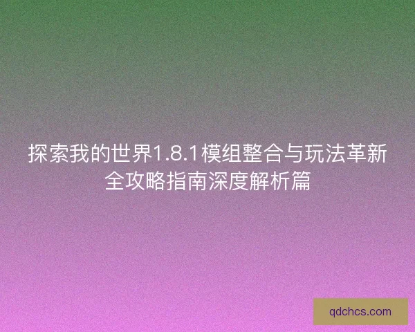 探索我的世界1.8.1模组整合与玩法革新全攻略指南深度解析篇