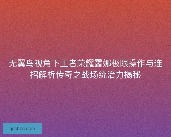 无翼鸟视角下王者荣耀露娜极限操作与连招解析传奇之战场统治力揭秘 无翼鸟视角下王者荣耀露娜极限操作与连招解析传奇之战场统治力揭秘