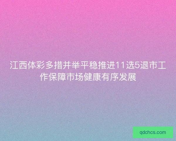 江西体彩多措并举平稳推进11选5退市工作保障市场健康有序发展