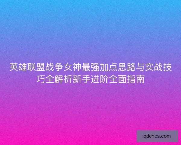 英雄联盟战争女神最强加点思路与实战技巧全解析新手进阶全面指南