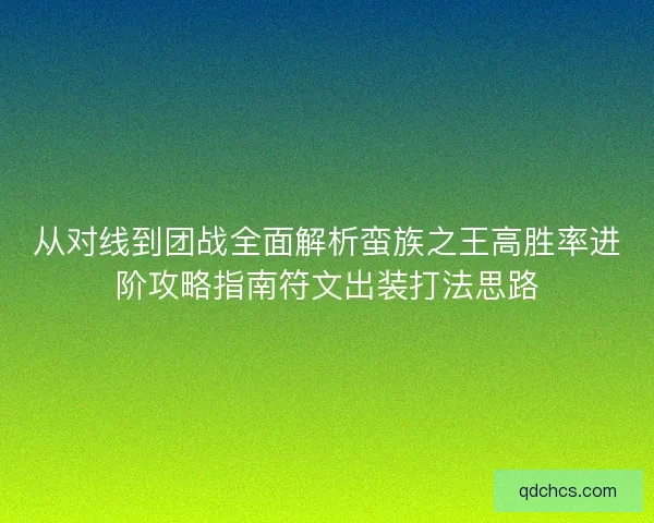 从对线到团战全面解析蛮族之王高胜率进阶攻略指南符文出装打法思路