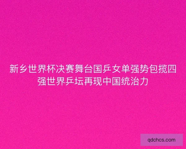 新乡世界杯决赛舞台国乒女单强势包揽四强世界乒坛再现中国统治力