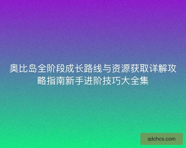 奥比岛全阶段成长路线与资源获取详解攻略指南新手进阶技巧大全集