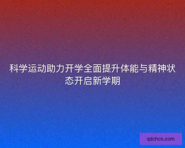 科学运动助力开学全面提升体能与精神状态开启新学期 科学运动助力开学全面提升体能与精神状态开启新学期