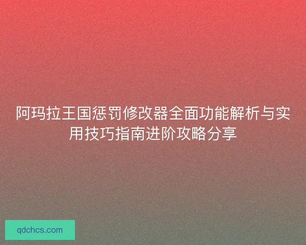 阿玛拉王国惩罚修改器全面功能解析与实用技巧指南进阶攻略分享