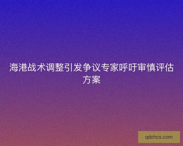 海港战术调整引发争议专家呼吁审慎评估方案