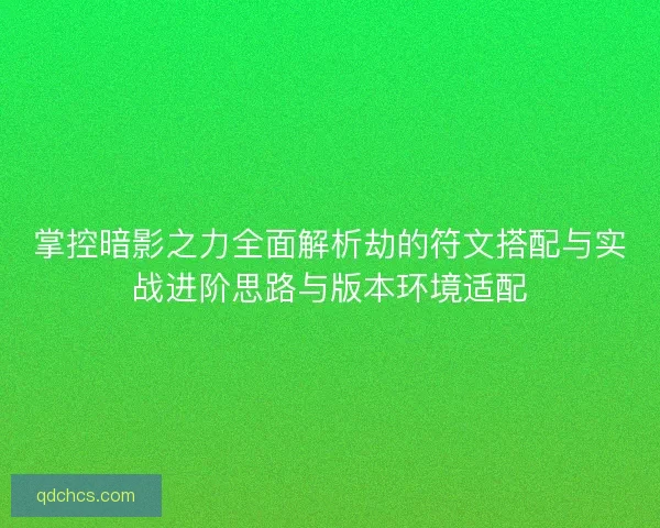 掌控暗影之力全面解析劫的符文搭配与实战进阶思路与版本环境适配 掌控暗影之力全面解析劫的符文搭配与实战进阶思路与版本环境适配