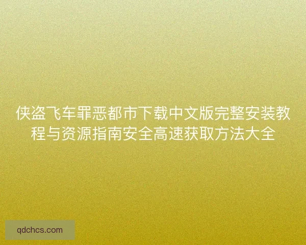 侠盗飞车罪恶都市下载中文版完整安装教程与资源指南安全高速获取方法大全