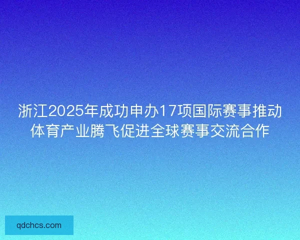 浙江2025年成功申办17项国际赛事推动体育产业腾飞促进全球赛事交流合作