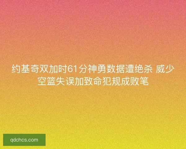 约基奇双加时61分神勇数据遭绝杀 威少空篮失误加致命犯规成败笔