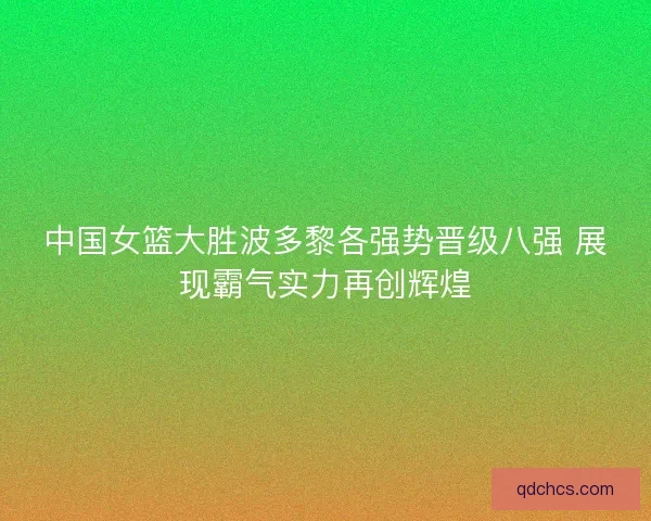 中国女篮大胜波多黎各强势晋级八强 展现霸气实力再创辉煌 中国女篮大胜波多黎各强势晋级八强 展现霸气实力再创辉煌