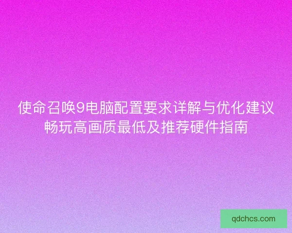 使命召唤9电脑配置要求详解与优化建议畅玩高画质最低及推荐硬件指南