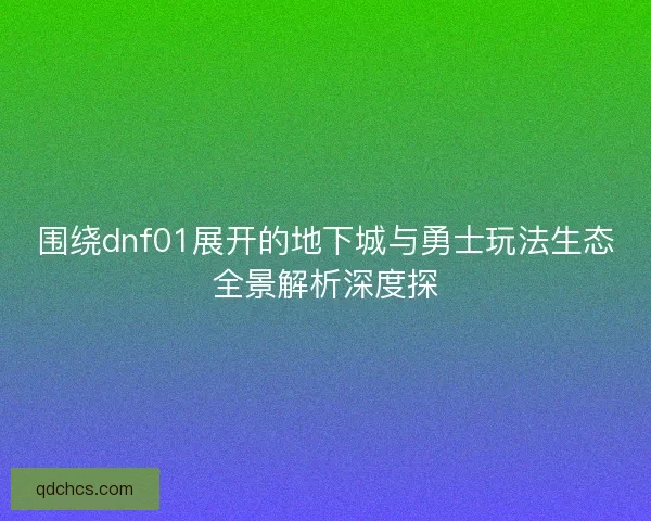 围绕dnf01展开的地下城与勇士玩法生态全景解析深度探 围绕dnf01展开的地下城与勇士玩法生态全景解析深度探