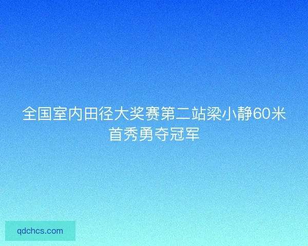 全国室内田径大奖赛第二站梁小静60米首秀勇夺冠军
